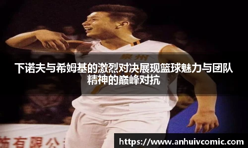 下诺夫与希姆基的激烈对决展现篮球魅力与团队精神的巅峰对抗