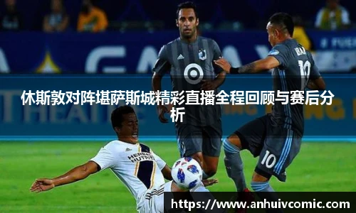 休斯敦对阵堪萨斯城精彩直播全程回顾与赛后分析