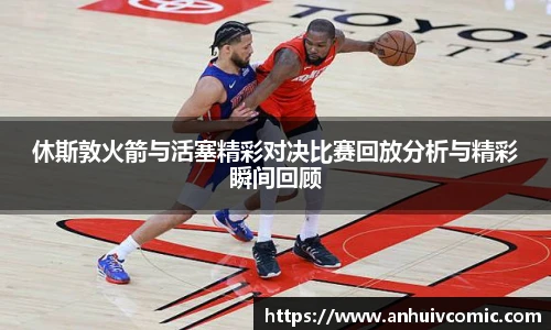 休斯敦火箭与活塞精彩对决比赛回放分析与精彩瞬间回顾