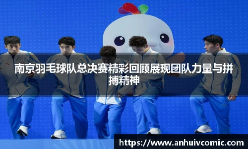 国际足联世界排名官网南京羽毛球队总决赛精彩回顾展现团队力量与拼搏精神