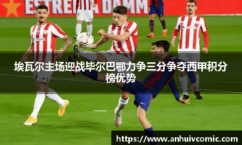 国际足联世界排名官网埃瓦尔主场迎战毕尔巴鄂力争三分争夺西甲积分榜优势