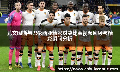 尤文图斯与巴伦西亚精彩对决比赛视频回顾与精彩瞬间分析
