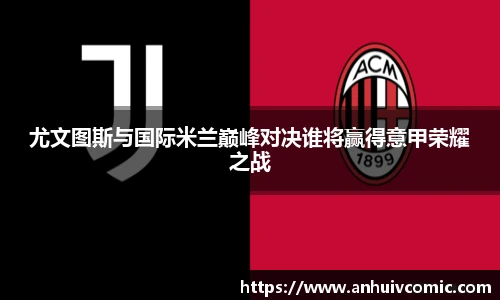 尤文图斯与国际米兰巅峰对决谁将赢得意甲荣耀之战